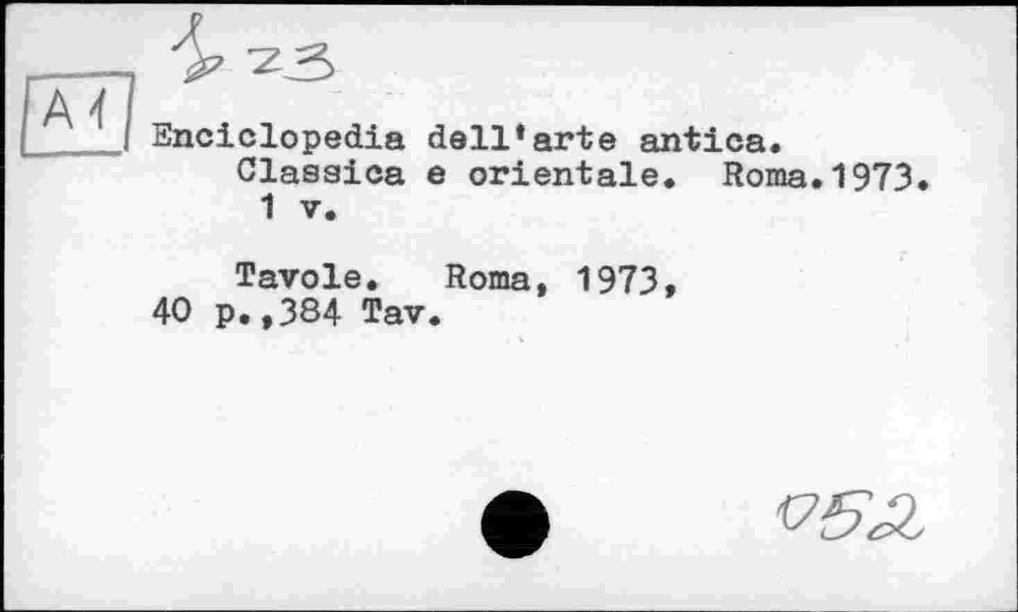 ﻿Snciclopedia dell*arte antica.
Claseica e orientale. Roma.1973 1 V.
Tavole. Roma, 1973,
40 p.,384 Tav.